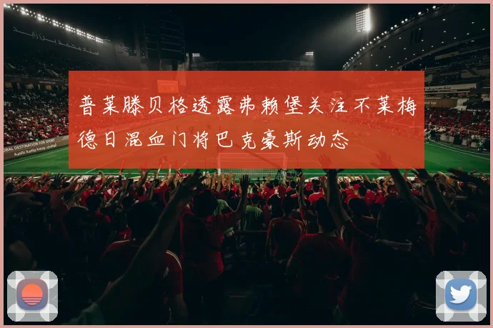普莱滕贝格透露弗赖堡关注不莱梅德日混血门将巴克豪斯动态