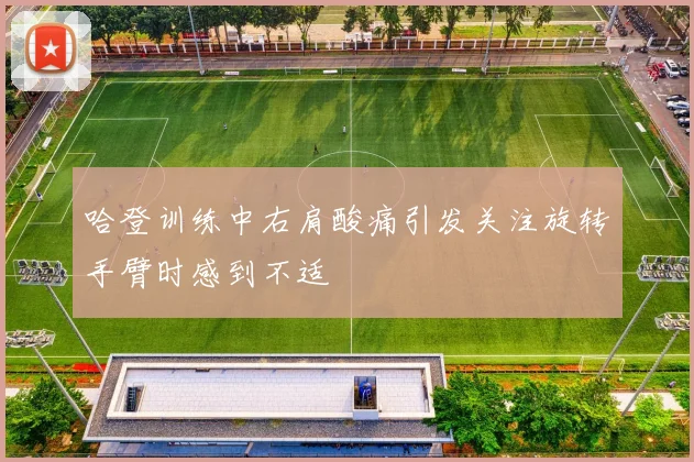 哈登训练中右肩酸痛引发关注旋转手臂时感到不适