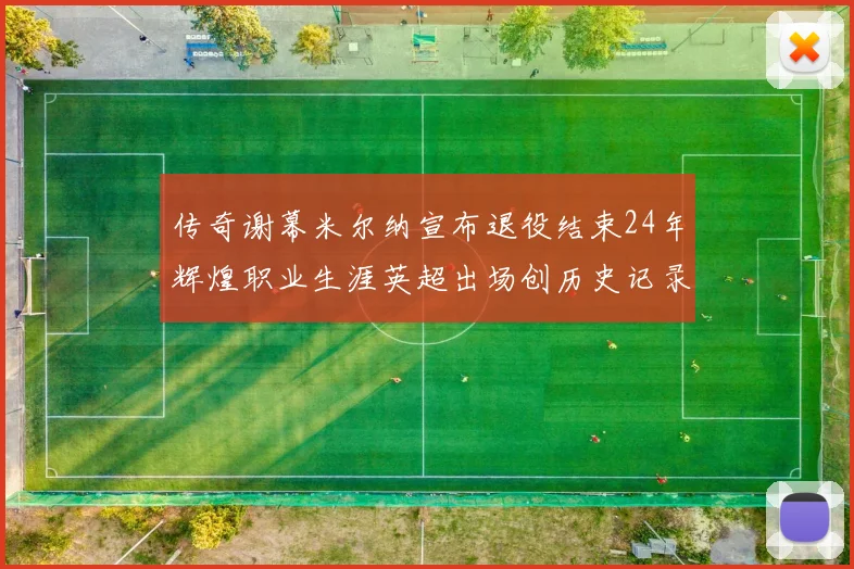 传奇谢幕米尔纳宣布退役结束24年辉煌职业生涯英超出场创历史记录