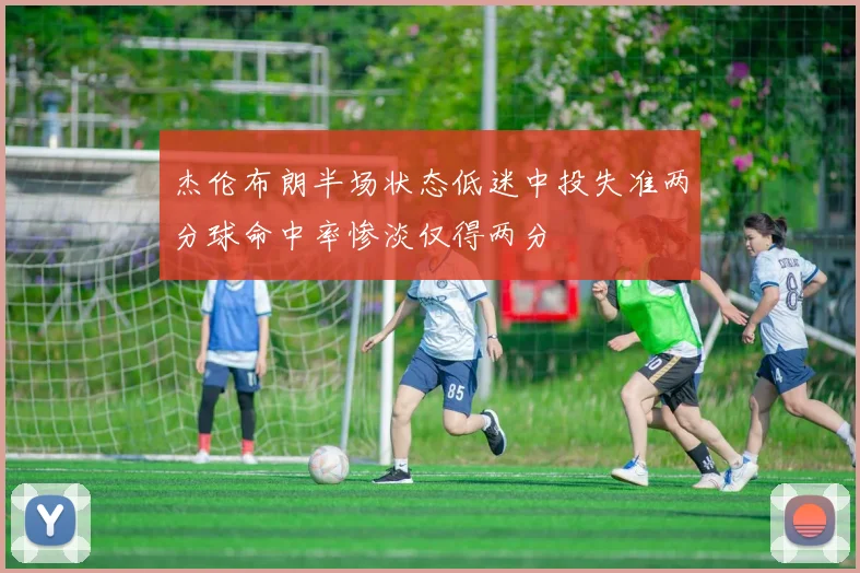 杰伦布朗半场状态低迷中投失准两分球命中率惨淡仅得两分