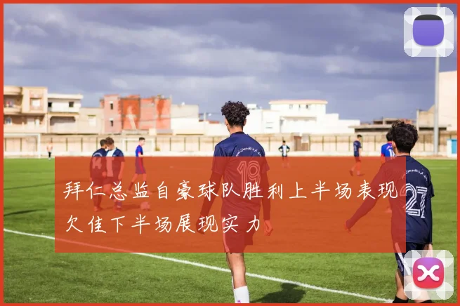拜仁总监自豪球队胜利上半场表现欠佳下半场展现实力