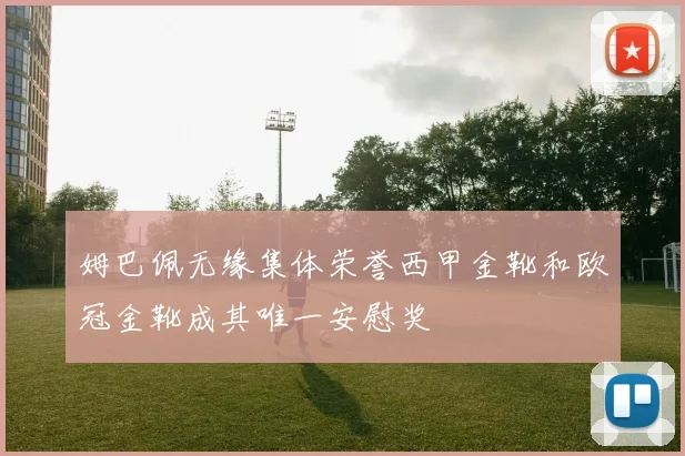 姆巴佩无缘集体荣誉西甲金靴和欧冠金靴成其唯一安慰奖