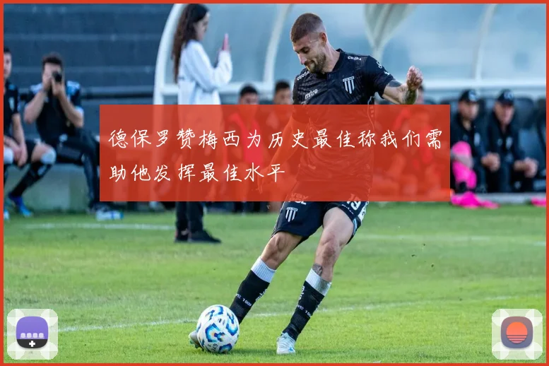 德保罗赞梅西为历史最佳称我们需助他发挥最佳水平